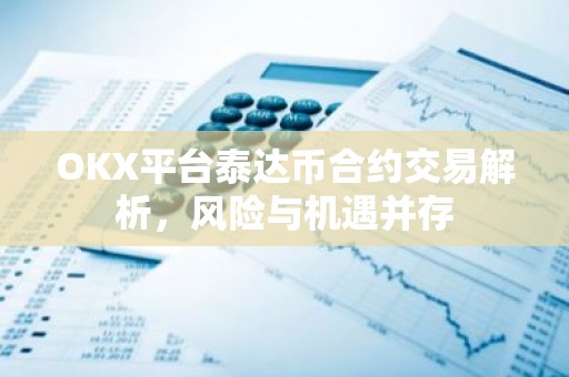 OKX平台泰达币合约交易解析，风险与机遇并存
