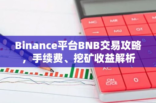 Binance平台BNB交易攻略，手续费、挖矿收益解析