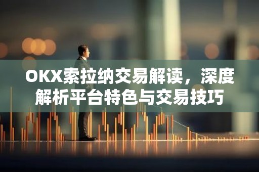 OKX索拉纳交易解读，深度解析平台特色与交易技巧