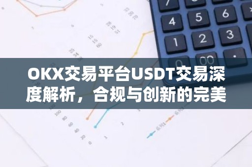 OKX交易平台USDT交易深度解析，合规与创新的完美结合