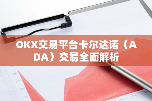 OKX交易平台卡尔达诺（ADA）交易全面解析