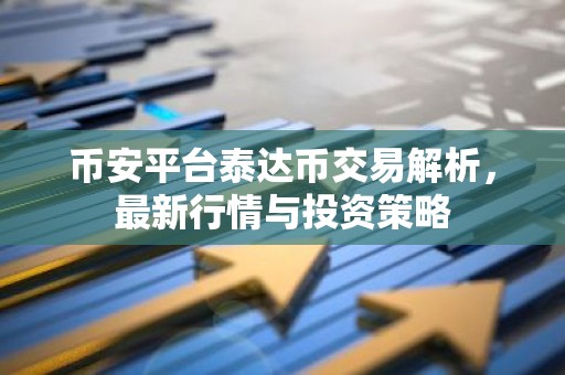 币安平台泰达币交易解析，最新行情与投资策略