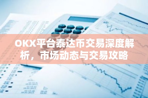 OKX平台泰达币交易深度解析，市场动态与交易攻略