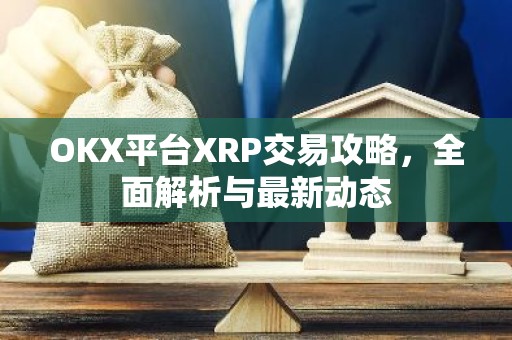 OKX平台XRP交易攻略，全面解析与最新动态