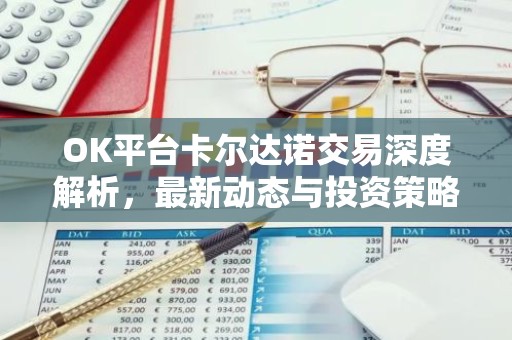 OK平台卡尔达诺交易深度解析，最新动态与投资策略