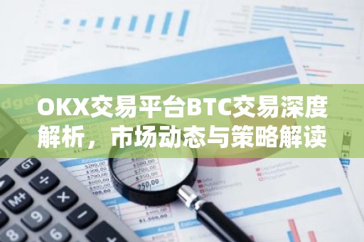 OKX交易平台BTC交易深度解析，市场动态与策略解读