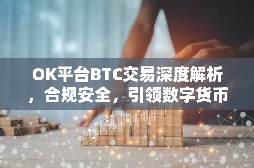 OK平台BTC交易深度解析，合规安全，引领数字货币交易新篇章