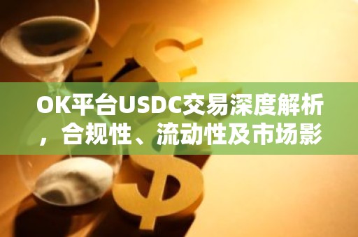 OK平台USDC交易深度解析，合规性、流动性及市场影响