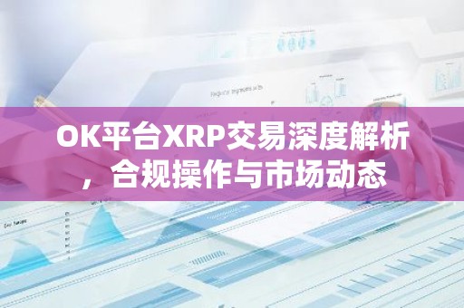 OK平台XRP交易深度解析，合规操作与市场动态