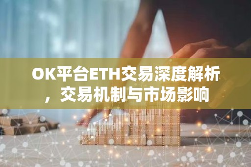 OK平台ETH交易深度解析，交易机制与市场影响