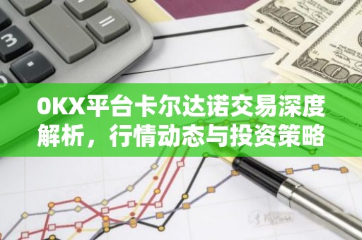 0KX平台卡尔达诺交易深度解析，行情动态与投资策略