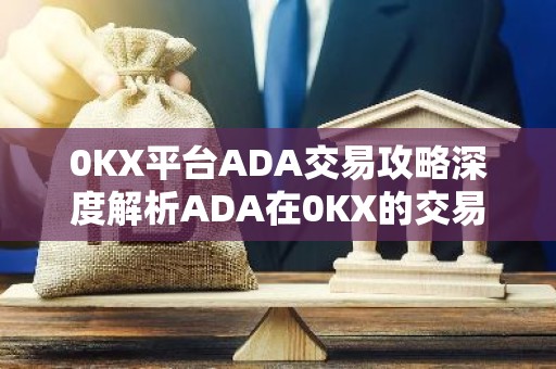 0KX平台ADA交易攻略深度解析ADA在0KX的交易优势