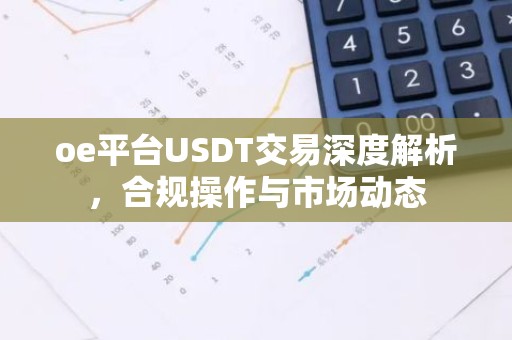 oe平台USDT交易深度解析，合规操作与市场动态