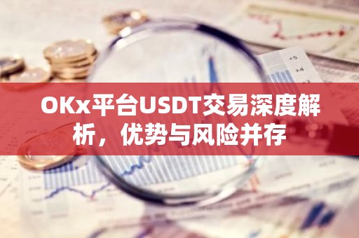 OKx平台USDT交易深度解析，优势与风险并存