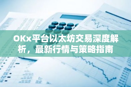 OKx平台以太坊交易深度解析，最新行情与策略指南