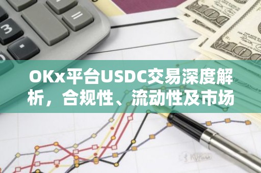 OKx平台USDC交易深度解析，合规性、流动性及市场前景