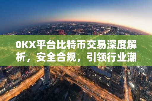 0KX平台比特币交易深度解析，安全合规，引领行业潮流
