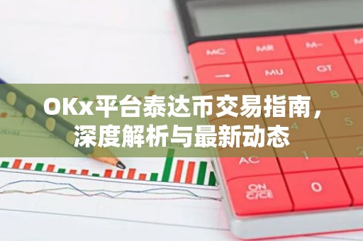 OKx平台泰达币交易指南，深度解析与最新动态