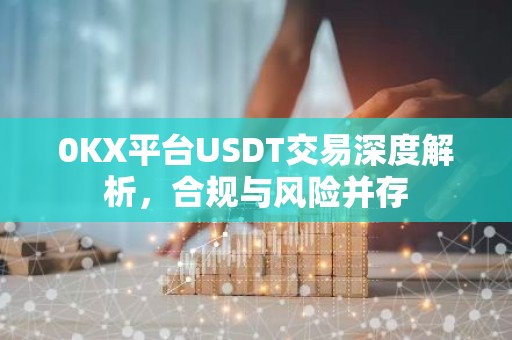 0KX平台USDT交易深度解析，合规与风险并存