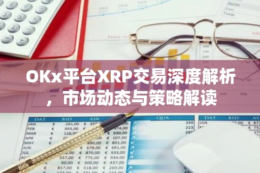 OKx平台XRP交易深度解析，市场动态与策略解读