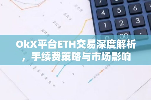 OkX平台ETH交易深度解析，手续费策略与市场影响
