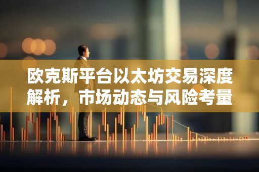 欧克斯平台以太坊交易深度解析，市场动态与风险考量