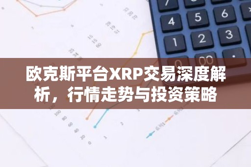 欧克斯平台XRP交易深度解析，行情走势与投资策略