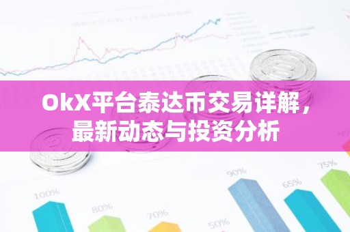 OkX平台泰达币交易详解，最新动态与投资分析