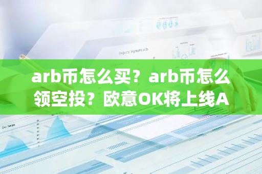 arb币怎么买？arb币怎么领空投？欧意OK将上线Arbitrum(ARB)