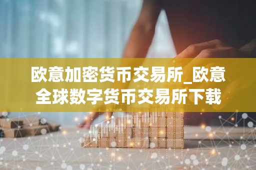 欧意加密货币交易所_欧意全球数字货币交易所下载