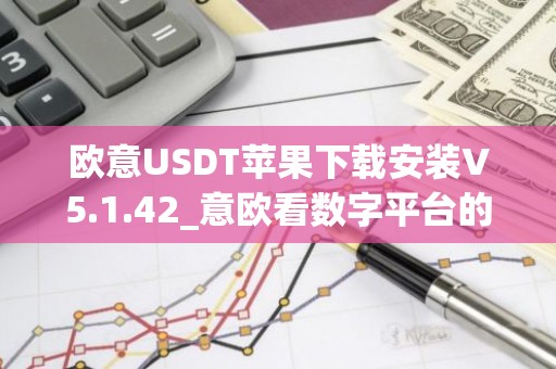 欧意USDT苹果下载安装V5.1.42_意欧看数字平台的涨跌软件