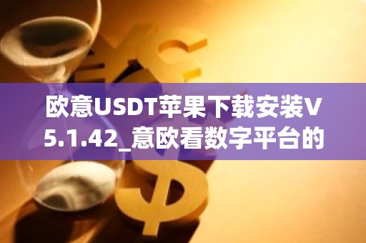欧意USDT苹果下载安装V5.1.42_意欧看数字平台的涨跌软件
