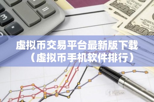 虚拟币交易平台最新版下载（虚拟币手机软件排行）