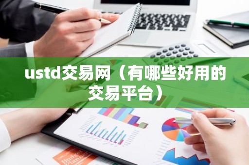 ustd交易网（有哪些好用的交易平台）