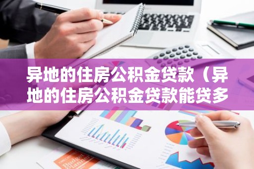 异地的住房公积金贷款（异地的住房公积金贷款能贷多少）