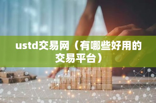 ustd交易网（有哪些好用的交易平台）