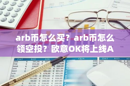 arb币怎么买？arb币怎么领空投？欧意OK将上线Arbitrum(ARB)