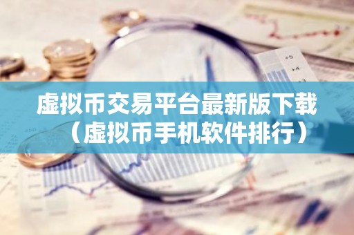 虚拟币交易平台最新版下载（虚拟币手机软件排行）
