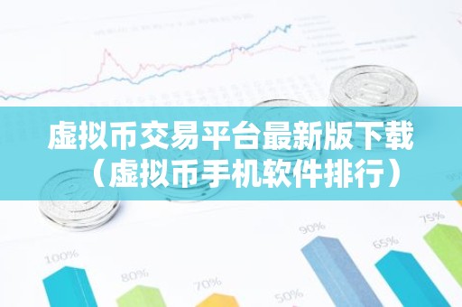 虚拟币交易平台最新版下载（虚拟币手机软件排行）