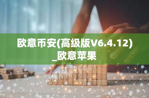 欧意币安(高级版V6.4.12)_欧意苹果