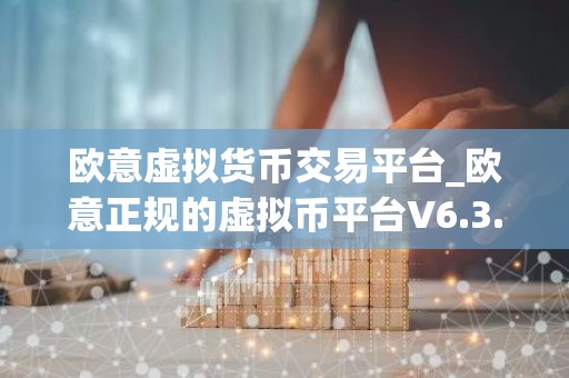 欧意虚拟货币交易平台_欧意正规的虚拟币平台V6.3.40