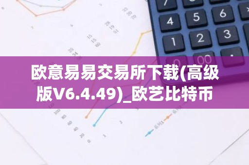欧意易易交易所下载(高级版V6.4.49)_欧艺比特币