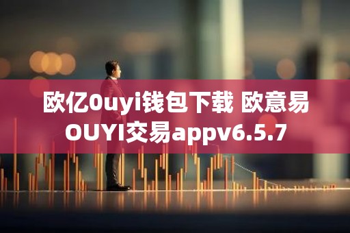 欧亿0uyi钱包下载 欧意易OUYI交易appv6.5.7