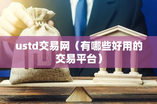 ustd交易网（有哪些好用的交易平台）