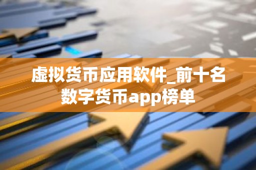 虚拟货币应用软件_前十名数字货币app榜单