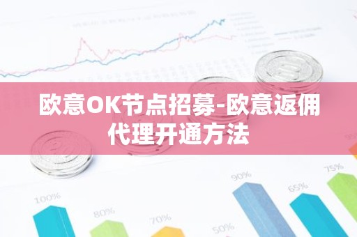欧意OK节点招募-欧意返佣代理开通方法