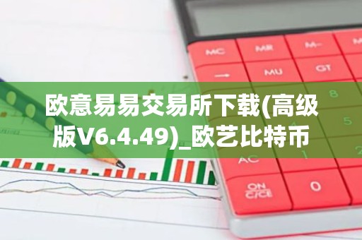 欧意易易交易所下载(高级版V6.4.49)_欧艺比特币