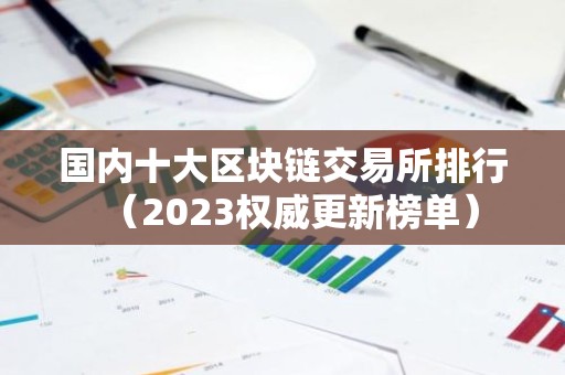 国内十大区块链交易所排行（2023权威更新榜单）