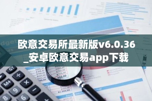 欧意交易所最新版v6.0.36_安卓欧意交易app下载