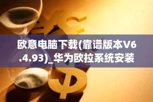 欧意电脑下载(靠谱版本V6.4.93)_华为欧拉系统安装